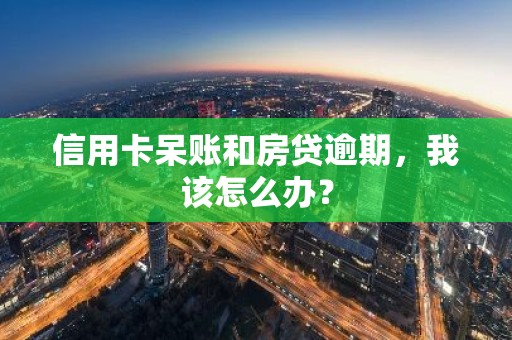 信用卡呆账和房贷逾期，我该怎么办？