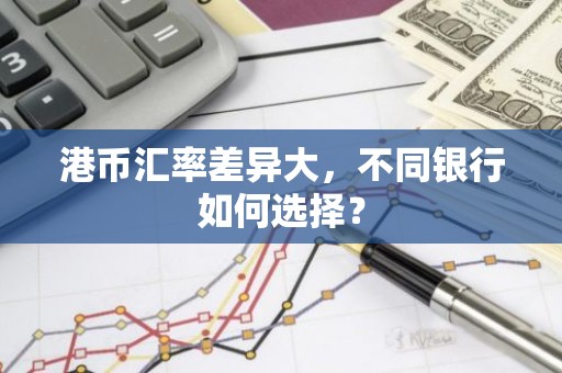 港币汇率差异大，不同银行如何选择？