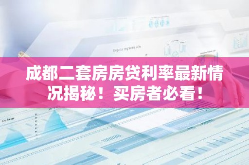 成都二套房房贷利率最新情况揭秘！买房者必看！