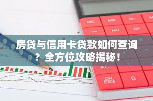 房贷与信用卡贷款如何查询？全方位攻略揭秘！