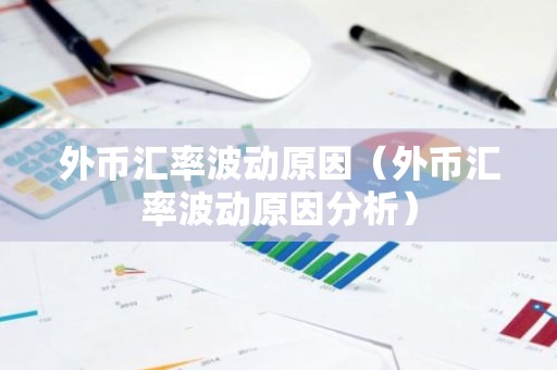 外币汇率波动原因（外币汇率波动原因分析）