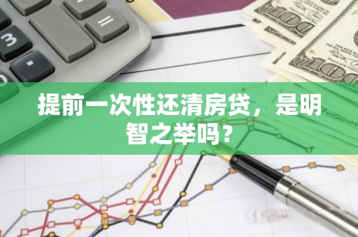 提前一次性还清房贷，是明智之举吗？