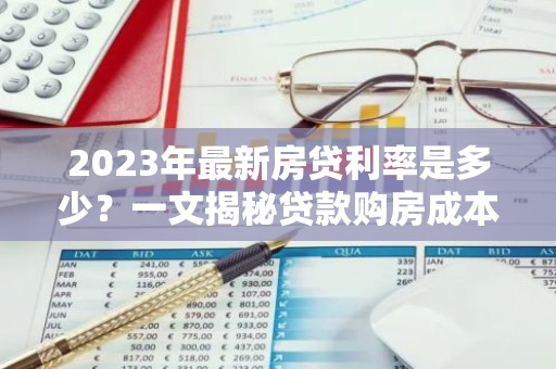 2023年最新房贷利率是多少？一文揭秘贷款购房成本变化
