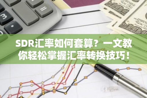 SDR汇率如何套算？一文教你轻松掌握汇率转换技巧！