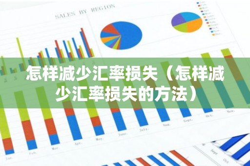 怎样减少汇率损失（怎样减少汇率损失的方法）