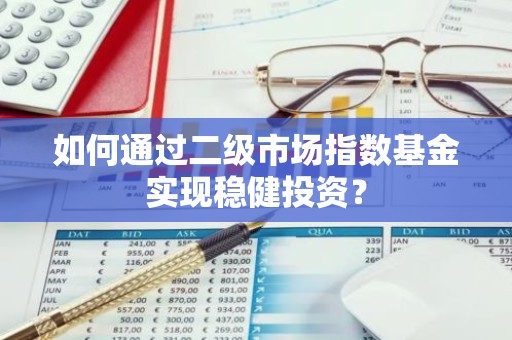 如何通过二级市场指数基金实现稳健投资？