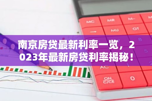 南京房贷最新利率一览，2023年最新房贷利率揭秘！