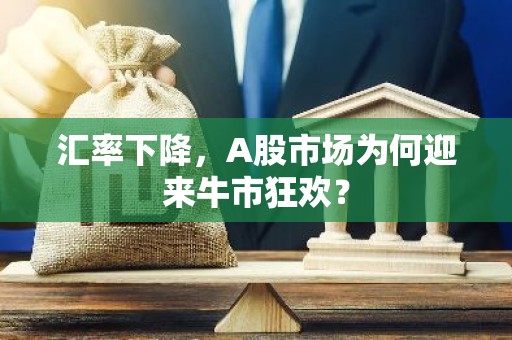 汇率下降，A股市场为何迎来牛市狂欢？