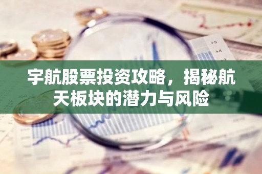 宇航股票投资攻略，揭秘航天板块的潜力与风险