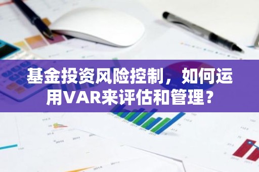 基金投资风险控制，如何运用VAR来评估和管理？