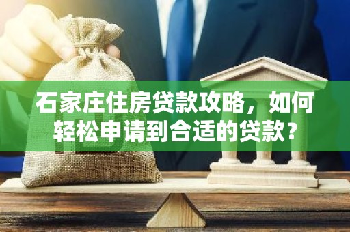 石家庄住房贷款攻略，如何轻松申请到合适的贷款？