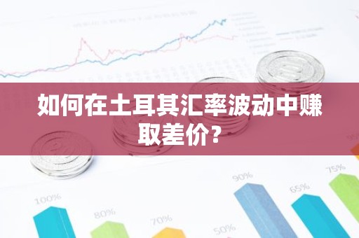 如何在土耳其汇率波动中赚取差价？