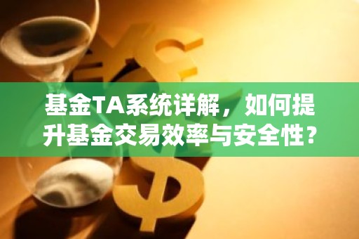 基金TA系统详解，如何提升基金交易效率与安全性？