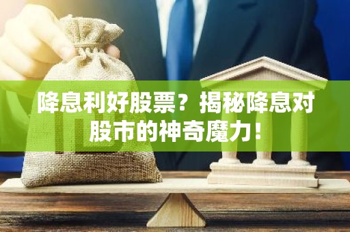 降息利好股票？揭秘降息对股市的神奇魔力！