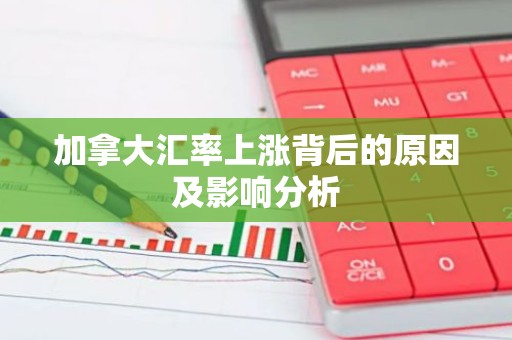 加拿大汇率上涨背后的原因及影响分析