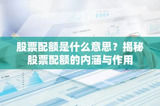 股票配额是什么意思？揭秘股票配额的内涵与作用