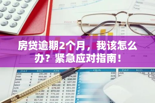 房贷逾期2个月，我该怎么办？紧急应对指南！