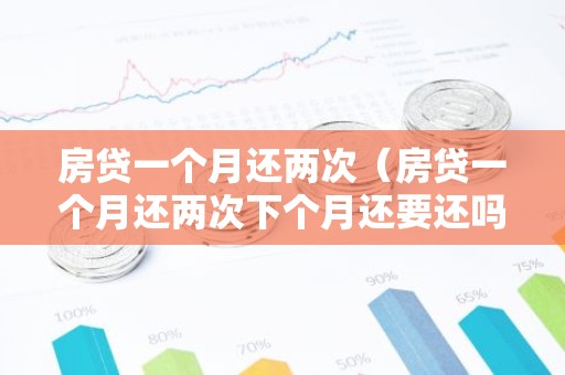 房贷一个月还两次（房贷一个月还两次下个月还要还吗）