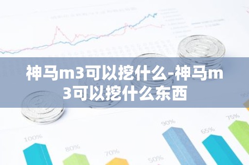 神马m3可以挖什么-神马m3可以挖什么东西