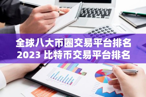全球八大币圈交易平台排名2023 比特币交易平台排名,全球八大比特币交易平台分别是哪些