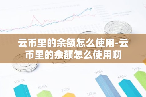 云币里的余额怎么使用-云币里的余额怎么使用啊