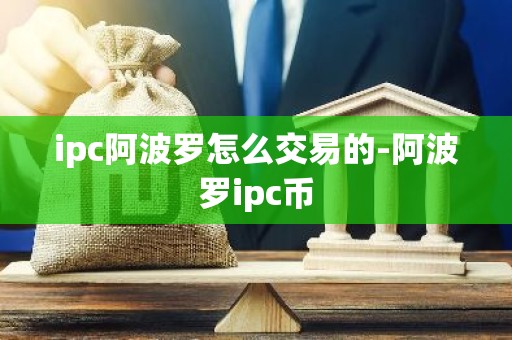 ipc阿波罗怎么交易的-阿波罗ipc币