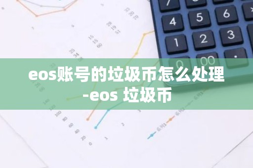 eos账号的垃圾币怎么处理-eos 垃圾币
