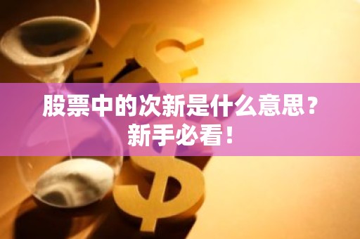 股票中的次新是什么意思？新手必看！