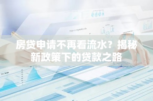房贷申请不再看流水？揭秘新政策下的贷款之路