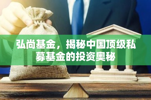弘尚基金，揭秘中国顶级私募基金的投资奥秘