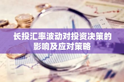 长投汇率波动对投资决策的影响及应对策略