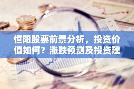 恒阳股票前景分析，投资价值如何？涨跌预测及投资建议