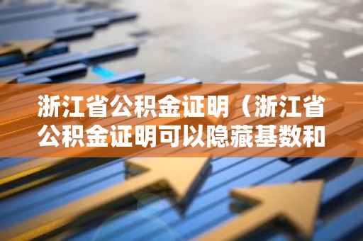 浙江省公积金证明（浙江省公积金证明可以隐藏基数和金额吗）