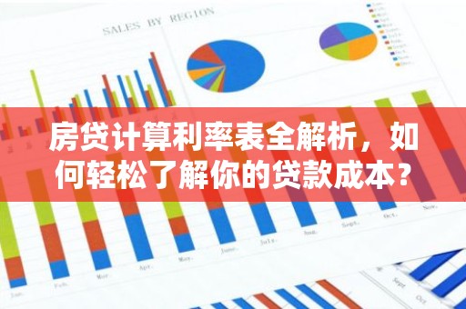 房贷计算利率表全解析，如何轻松了解你的贷款成本？