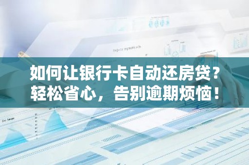 如何让银行卡自动还房贷？轻松省心，告别逾期烦恼！