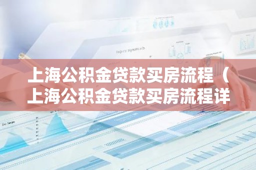 上海公积金贷款买房流程（上海公积金贷款买房流程详解）