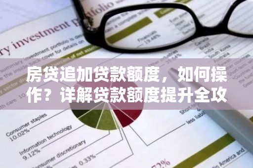 房贷追加贷款额度，如何操作？详解贷款额度提升全攻略！