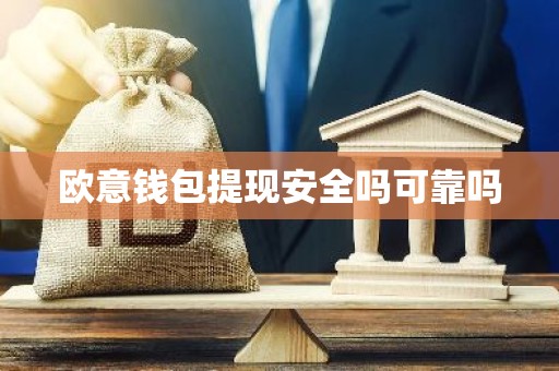 欧意钱包提现安全吗可靠吗