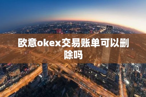 欧意okex交易账单可以删除吗