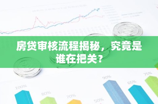 房贷审核流程揭秘，究竟是谁在把关？