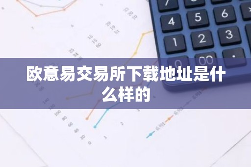 欧意易交易所下载地址是什么样的