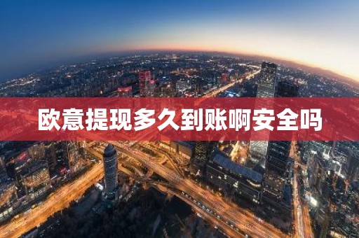 欧意提现多久到账啊安全吗