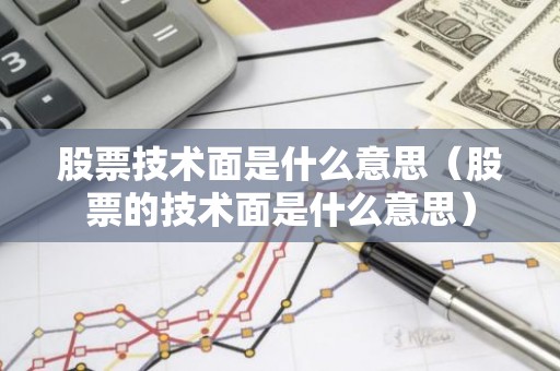 股票技术面是什么意思（股票的技术面是什么意思）