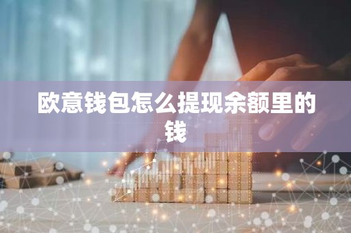 欧意钱包怎么提现余额里的钱