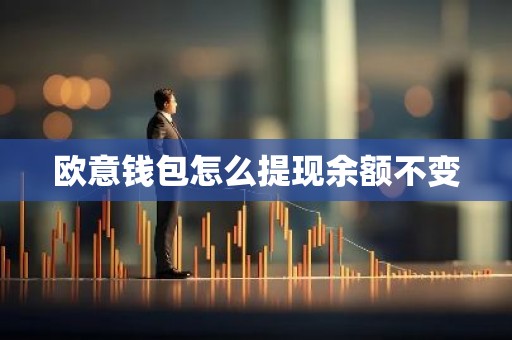 欧意钱包怎么提现余额不变