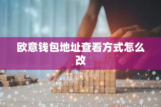 欧意钱包地址查看方式怎么改
