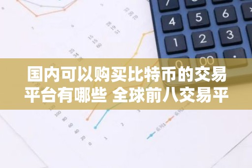 国内可以购买比特币的交易平台有哪些 全球前八交易平台数字货币