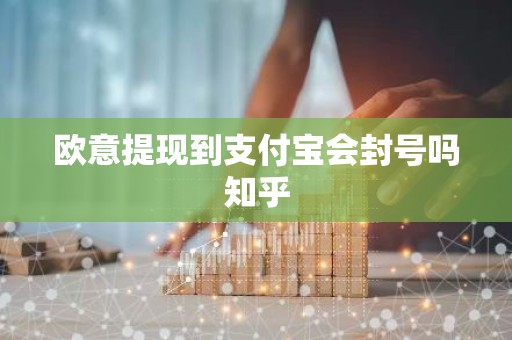 欧意提现到支付宝会封号吗知乎