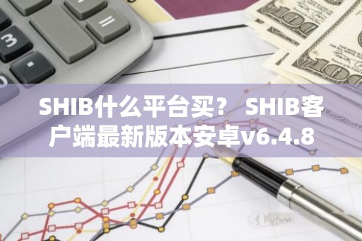 SHIB什么平台买？ SHIB客户端最新版本安卓v6.4.8
