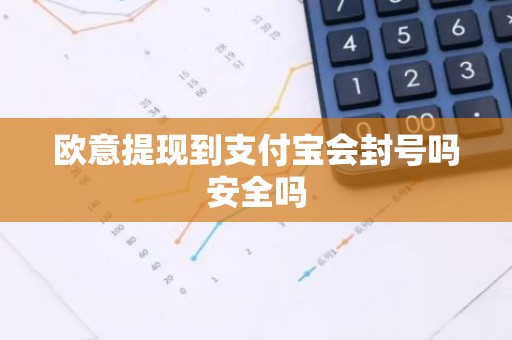 欧意提现到支付宝会封号吗安全吗